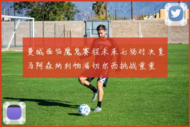 曼城面临魔鬼赛程未来七场对决皇马阿森纳利物浦切尔西挑战重重
