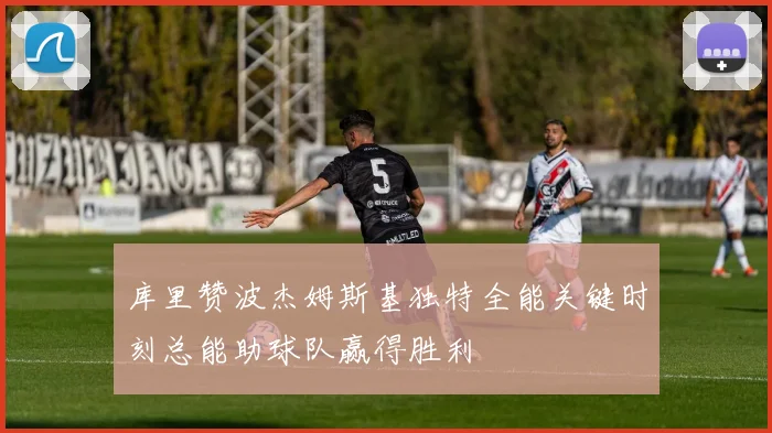 库里赞波杰姆斯基独特全能关键时刻总能助球队赢得胜利