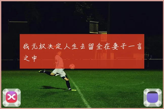 我无权决定人生去留全在妻子一言之中