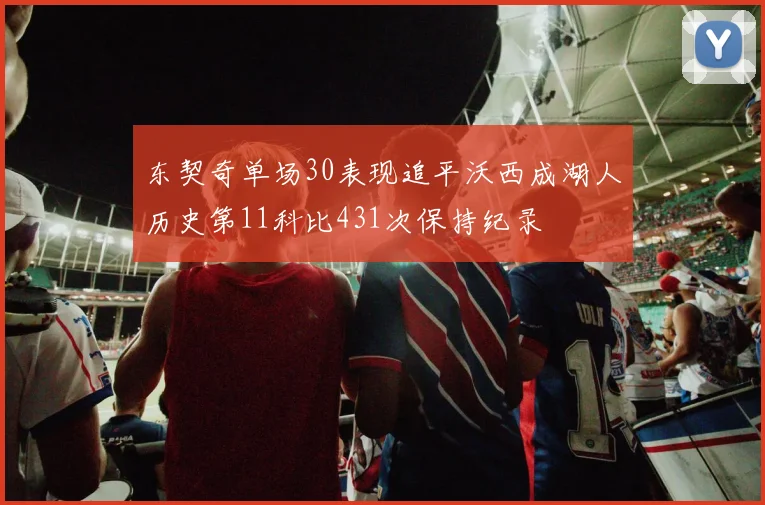 东契奇单场30表现追平沃西成湖人历史第11科比431次保持纪录