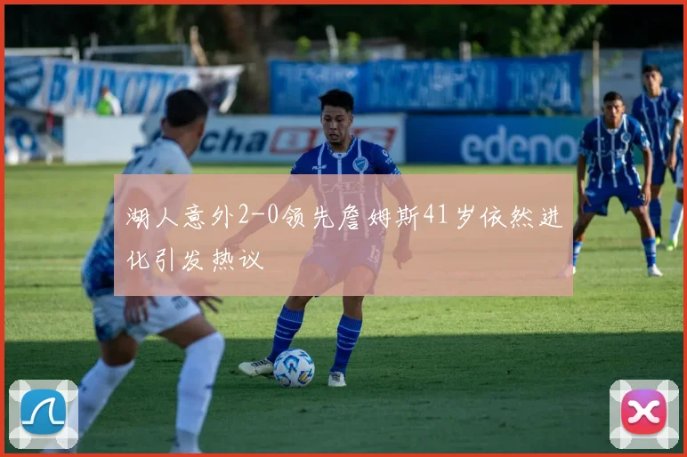 湖人意外2-0领先詹姆斯41岁依然进化引发热议
